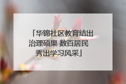 华锦社区教育结出治理硕果 数百居民秀出学习风采