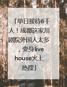 单日接待6千人！成都这家川剧院外国人太多，变身livehouse火上热搜