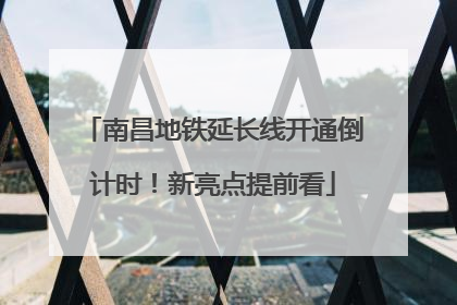 南昌地铁延长线开通倒计时！新亮点提前看