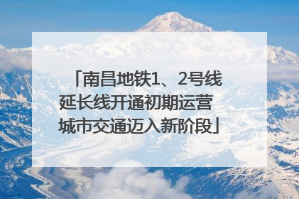 南昌地铁1、2号线延长线开通初期运营 城市交通迈入新阶段