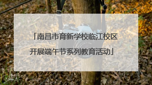 南昌市育新学校临江校区开展端午节系列教育活动