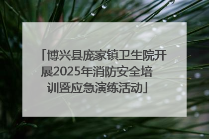 博兴县庞家镇卫生院开展2025年消防安全培训暨应急演练活动