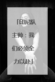 印尼队主帅：我们必须全力以赴