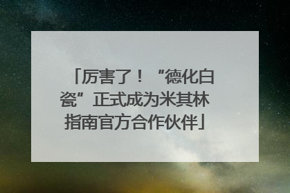 厉害了！“德化白瓷”正式成为米其林指南官方合作伙伴