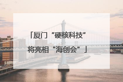 厦门“硬核科技” 将亮相“海创会”
