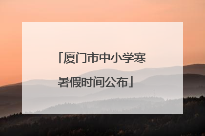 厦门市中小学寒暑假时间公布