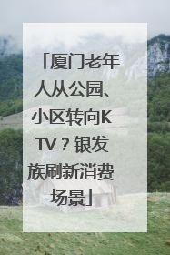 厦门老年人从公园、小区转向KTV？银发族刷新消费场景