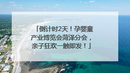 倒计时2天！孕婴童产业博览会菏泽分会，亲子狂欢一触即发！