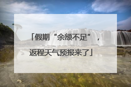 假期“余额不足”，返程天气预报来了