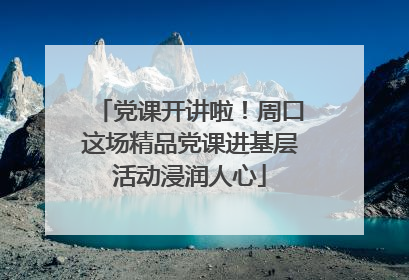 党课开讲啦！周口这场精品党课进基层活动浸润人心