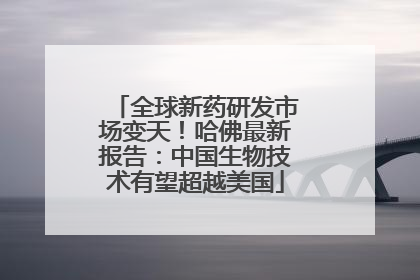 全球新药研发市场变天！哈佛最新报告：中国生物技术有望超越美国