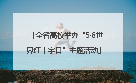 全省高校举办“5·8世界红十字日”主题活动