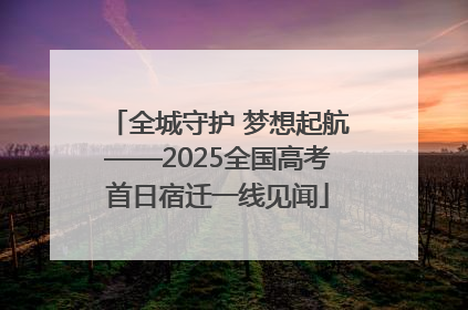 全城守护 梦想起航——2025全国高考首日宿迁一线见闻