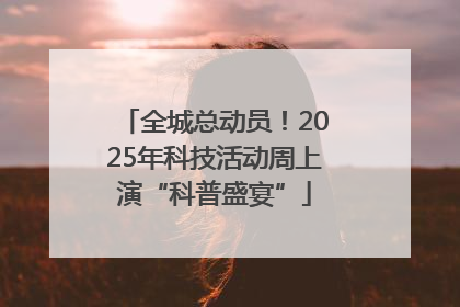 全城总动员！2025年科技活动周上演“科普盛宴”