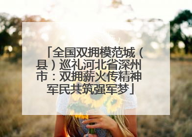 全国双拥模范城（县）巡礼河北省深州市：双拥薪火传精神 军民共筑强军梦