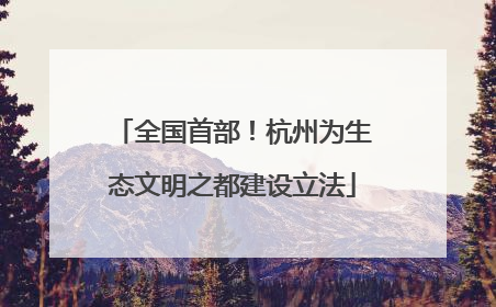 全国首部！杭州为生态文明之都建设立法