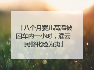 八个月婴儿高温被困车内一小时，灌云民警化险为夷