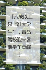 六成以上是“准大学生”，青岛驾校迎来暑期学车高峰