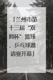 兰州市第十三届“双拥杯”篮球、乒乓球邀请赛开幕