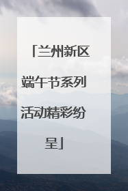 兰州新区端午节系列活动精彩纷呈