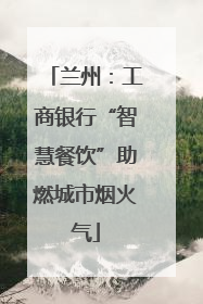 兰州：工商银行“智慧餐饮”助燃城市烟火气