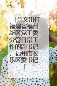 兰文出任福建省福州新区党工委分管日常工作的副书记、福州市长乐区委书记