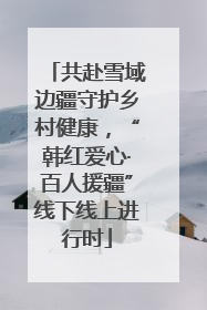 共赴雪域边疆守护乡村健康，“韩红爱心·百人援疆”线下线上进行时