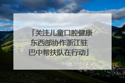 关注儿童口腔健康 东西部协作浙江驻巴中帮扶队在行动