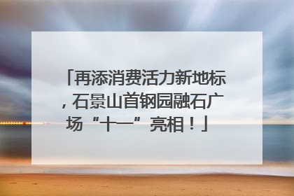 再添消费活力新地标，石景山首钢园融石广场“十一”亮相！