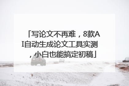 写论文不再难，8款AI自动生成论文工具实测，小白也能搞定初稿
