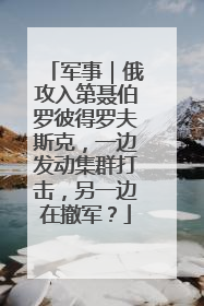 军事｜俄攻入第聂伯罗彼得罗夫斯克，一边发动集群打击，另一边在撤军？
