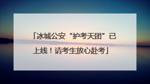 冰城公安“护考天团”已上线！请考生放心赴考