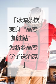 冰淳茶饮变身“高考加油站” 为新乡高考学子送清凉
