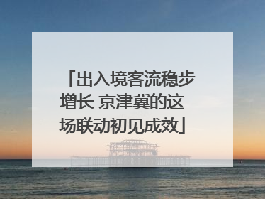 出入境客流稳步增长 京津冀的这场联动初见成效