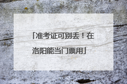 准考证可别丢！在洛阳能当门票用