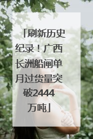 刷新历史纪录！广西长洲船闸单月过货量突破2444万吨