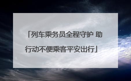 列车乘务员全程守护 助行动不便乘客平安出行