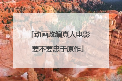 动画改编真人电影 要不要忠于原作