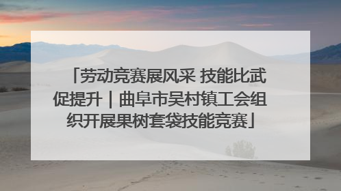 劳动竞赛展风采 技能比武促提升｜曲阜市吴村镇工会组织开展果树套袋技能竞赛