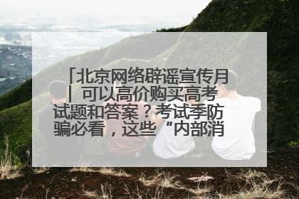北京网络辟谣宣传月│ 可以高价购买高考试题和答案？考试季防骗必看，这些“内部消息”别轻信（一）