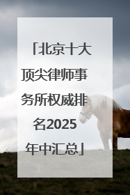 北京十大顶尖律师事务所权威排名2025年中汇总