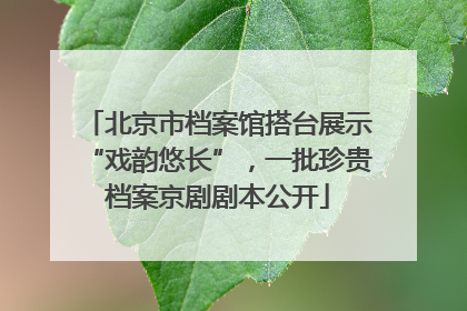 北京市档案馆搭台展示“戏韵悠长”，一批珍贵档案京剧剧本公开