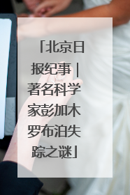 北京日报纪事｜著名科学家彭加木罗布泊失踪之谜