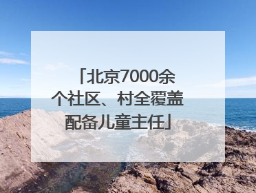 北京7000余个社区、村全覆盖配备儿童主任