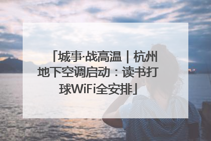城事·战高温｜杭州地下空调启动：读书打球WiFi全安排