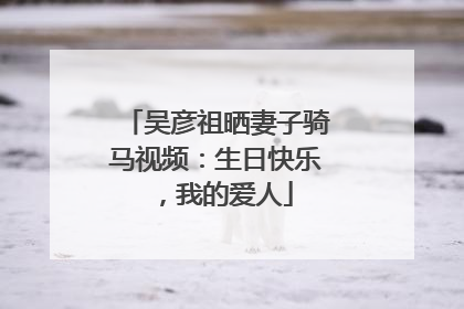 吴彦祖晒妻子骑马视频：生日快乐，我的爱人