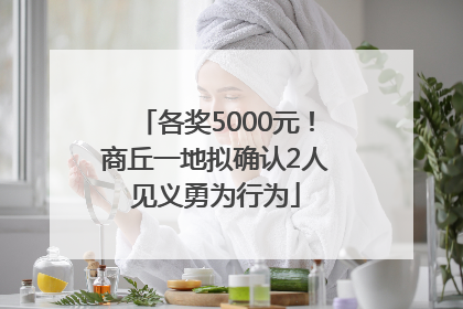 各奖5000元！商丘一地拟确认2人见义勇为行为