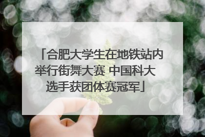 合肥大学生在地铁站内举行街舞大赛 中国科大选手获团体赛冠军