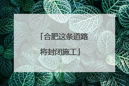 合肥这条道路将封闭施工