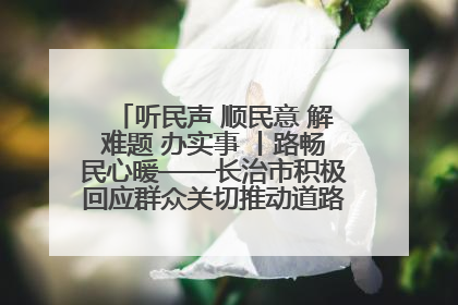 听民声 顺民意 解难题 办实事 丨路畅民心暖——长治市积极回应群众关切推动道路交通优化升级